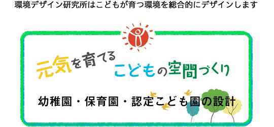 環境デザイン研究所はこどもが育つ環境を総合的にデザインします